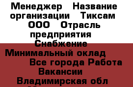 Менеджер › Название организации ­ Тиксам, ООО › Отрасль предприятия ­ Снабжение › Минимальный оклад ­ 150 000 - Все города Работа » Вакансии   . Владимирская обл.,Муромский р-н